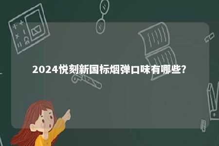 2024悦刻新国标烟弹口味有哪些
？ 